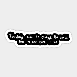 everybody want to change the world, but no one want to die Sticker